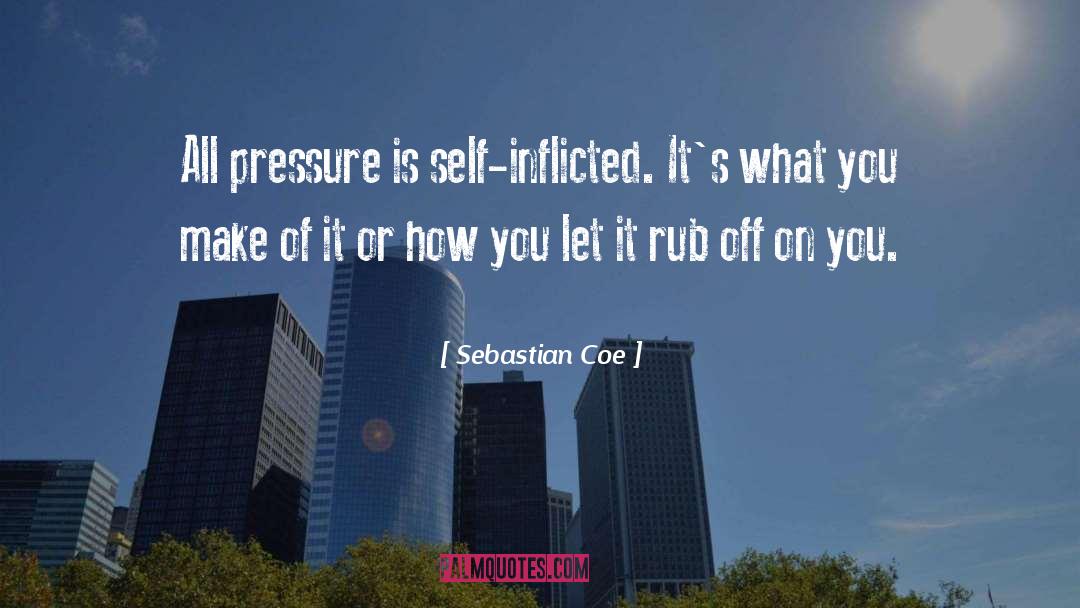 Sebastian Coe Quotes: All pressure is self-inflicted. It's