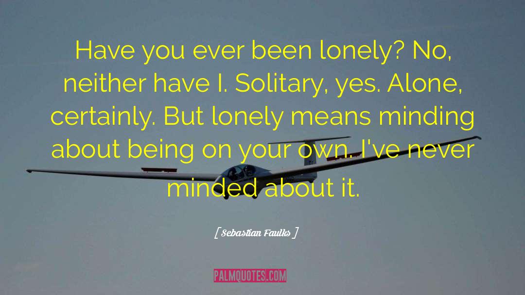 Sebastian Faulks Quotes: Have you ever been lonely?