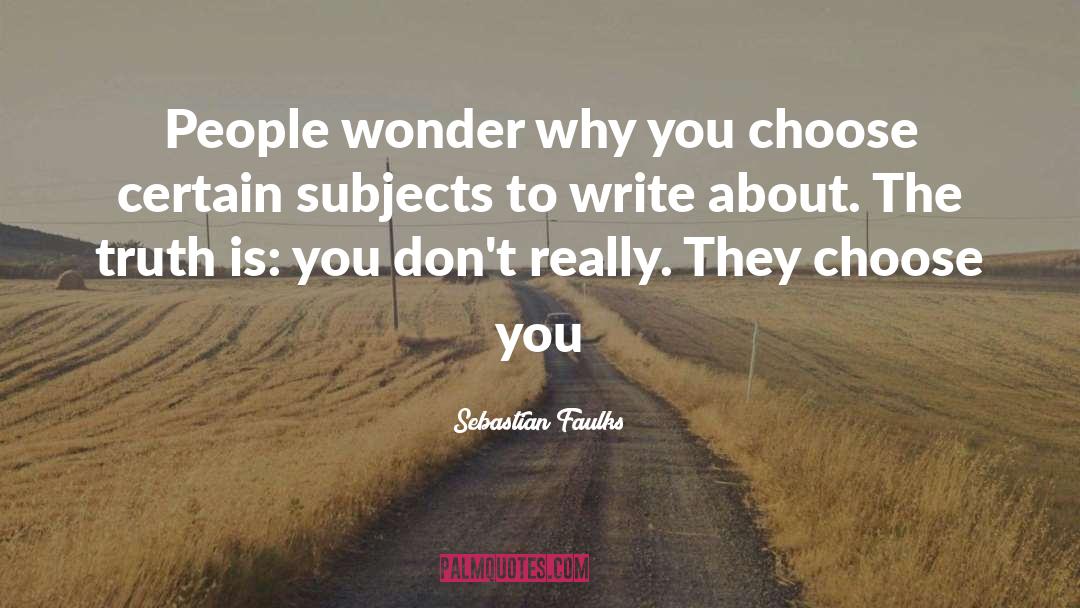 Sebastian Faulks Quotes: People wonder why you choose