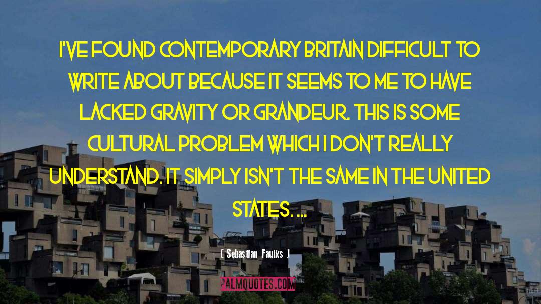 Sebastian Faulks Quotes: I've found contemporary Britain difficult