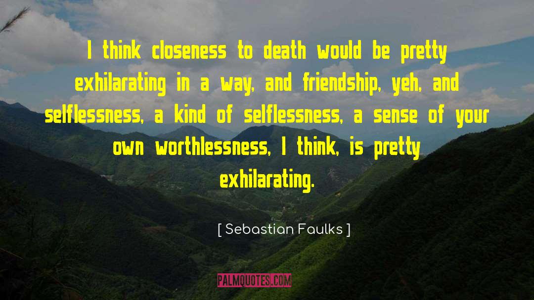 Sebastian Faulks Quotes: I think closeness to death