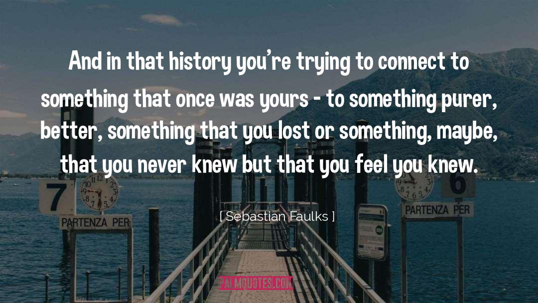 Sebastian Faulks Quotes: And in that history you're