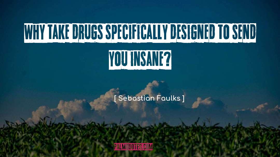 Sebastian Faulks Quotes: Why take drugs specifically designed