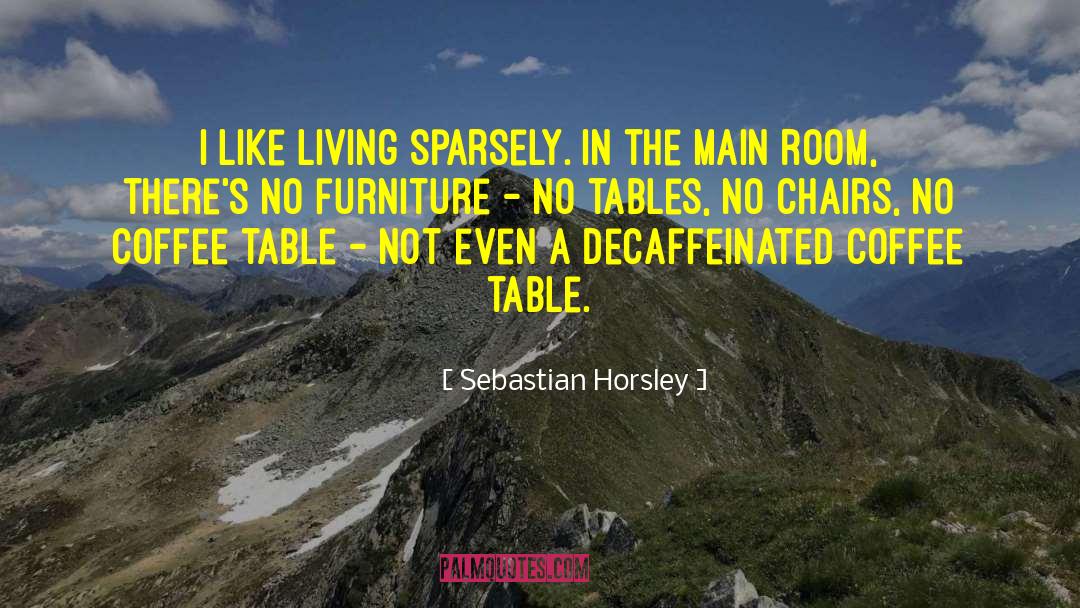 Sebastian Horsley Quotes: I like living sparsely. In