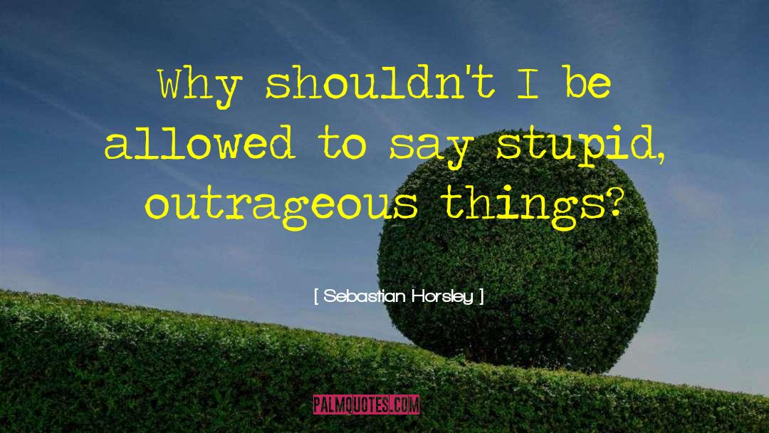 Sebastian Horsley Quotes: Why shouldn't I be allowed