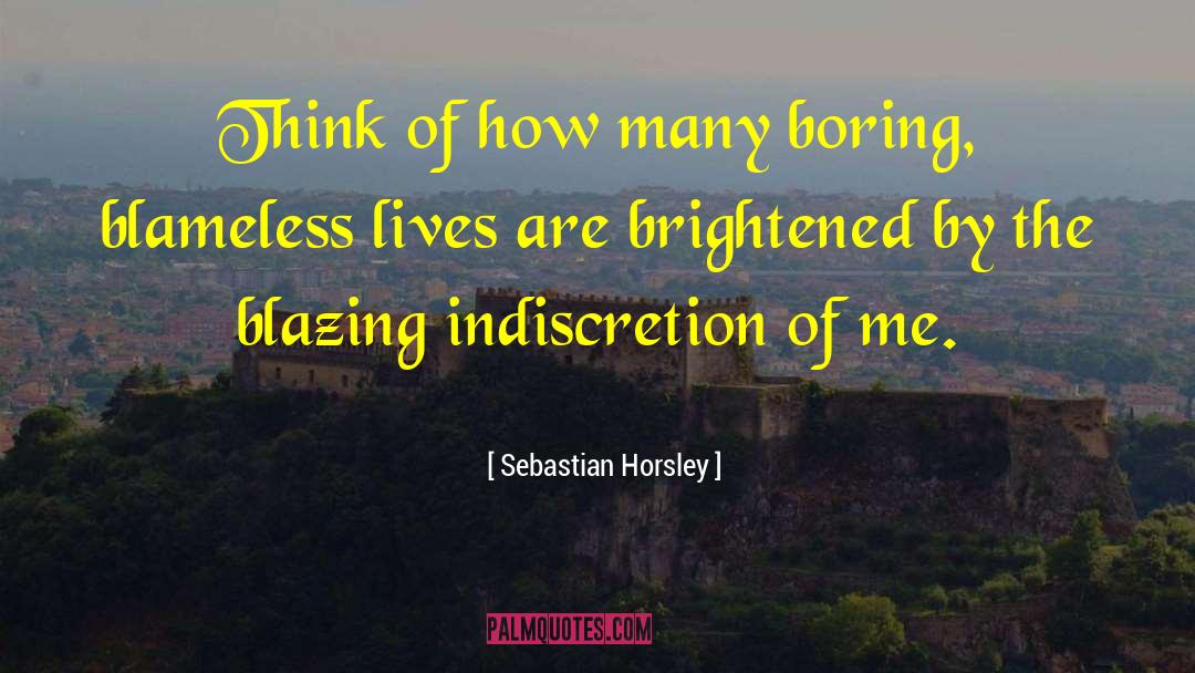 Sebastian Horsley Quotes: Think of how many boring,