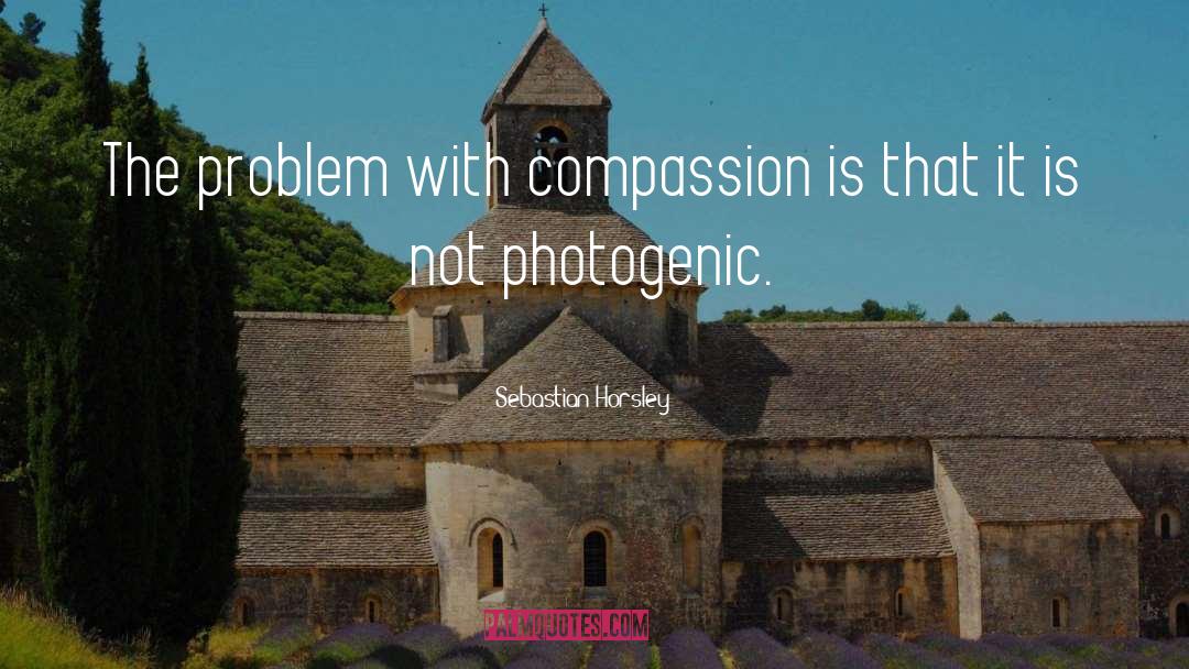 Sebastian Horsley Quotes: The problem with compassion is