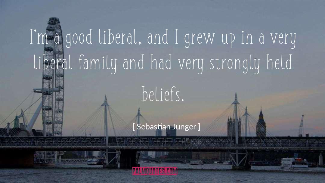 Sebastian Junger Quotes: I'm a good liberal, and