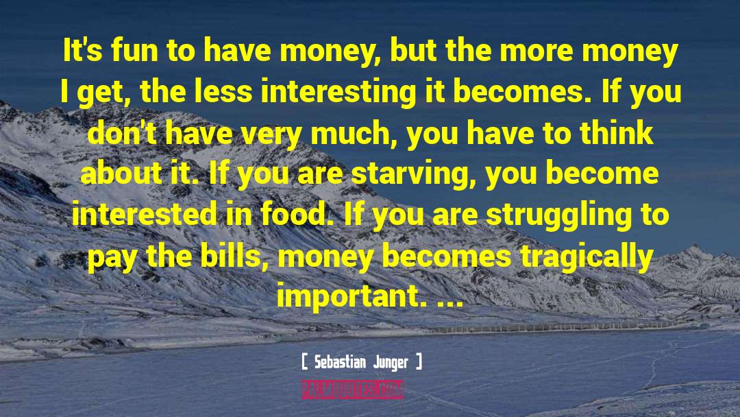 Sebastian Junger Quotes: It's fun to have money,