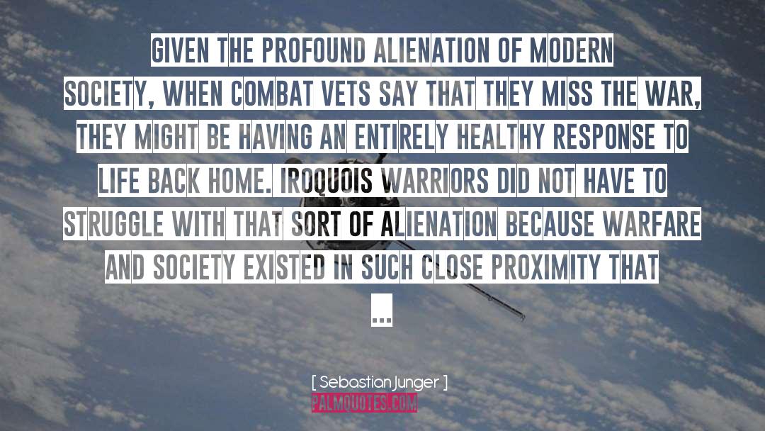 Sebastian Junger Quotes: Given the profound alienation of