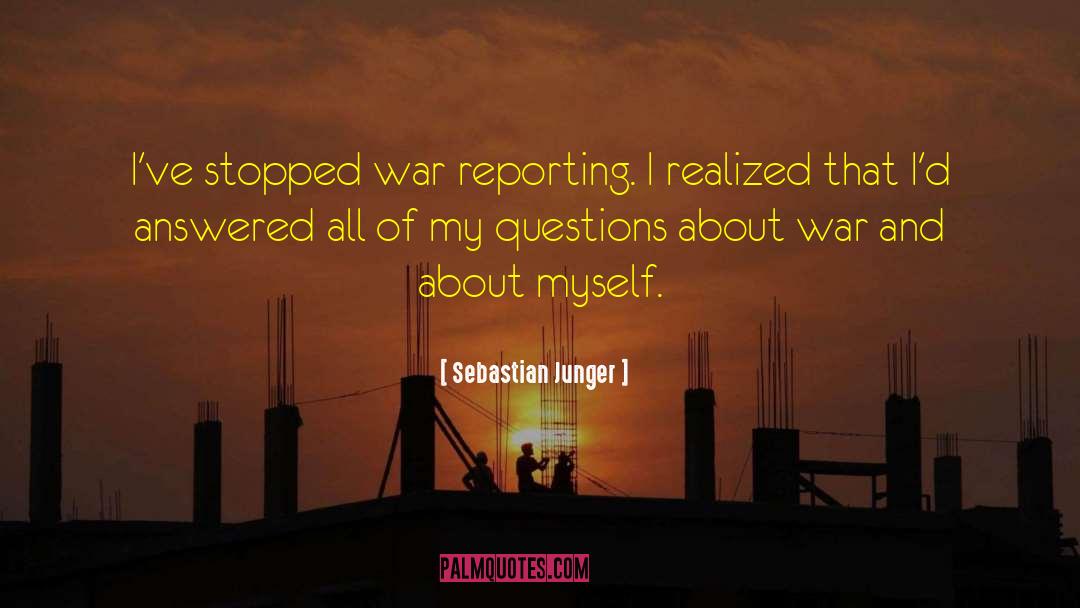 Sebastian Junger Quotes: I've stopped war reporting. I