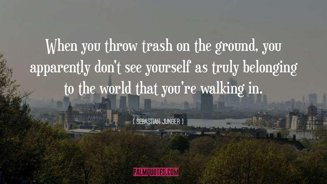 Sebastian Junger Quotes: When you throw trash on