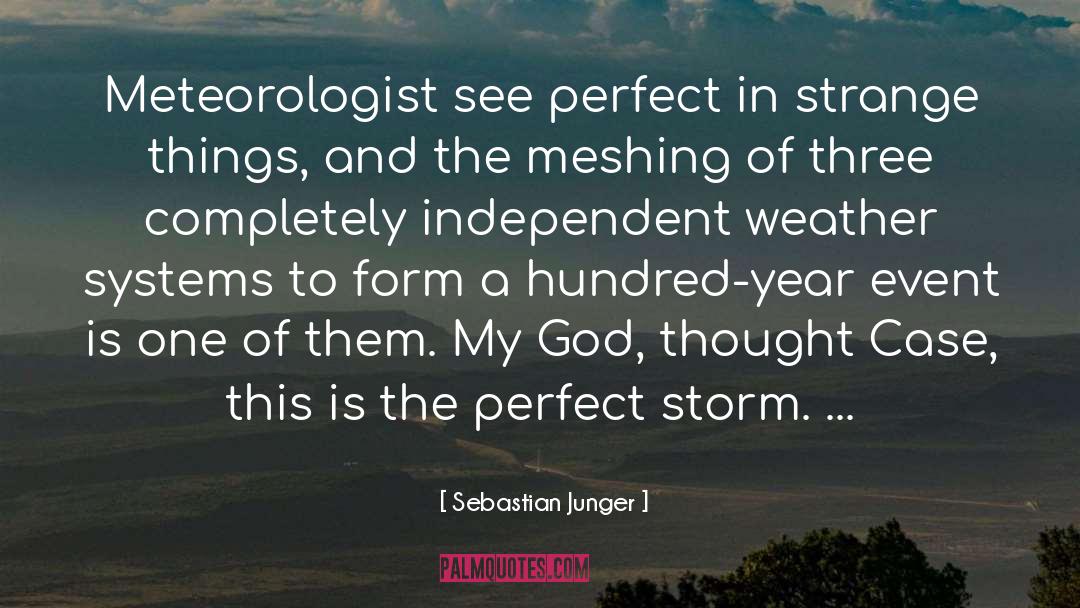 Sebastian Junger Quotes: Meteorologist see perfect in strange