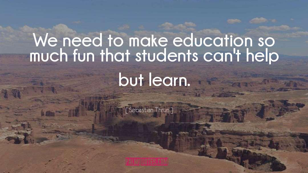 Sebastian Thrun Quotes: We need to make education