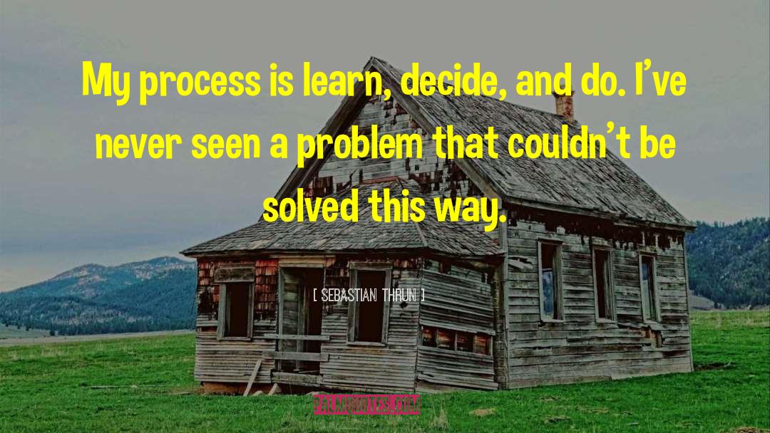 Sebastian Thrun Quotes: My process is learn, decide,