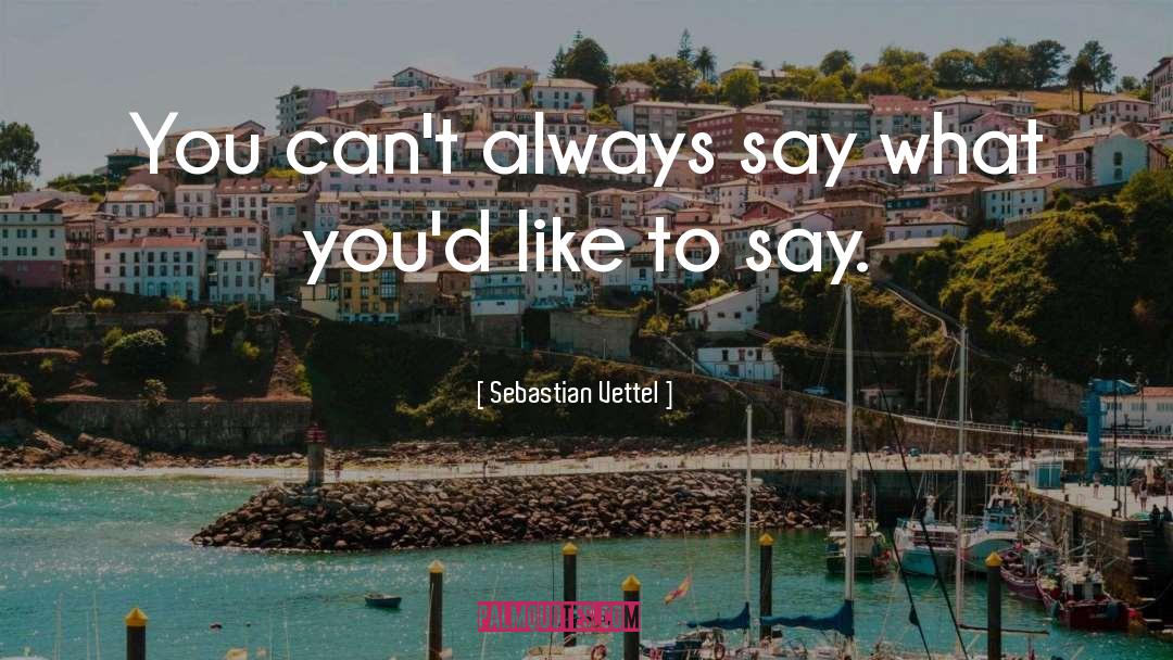 Sebastian Vettel Quotes: You can't always say what