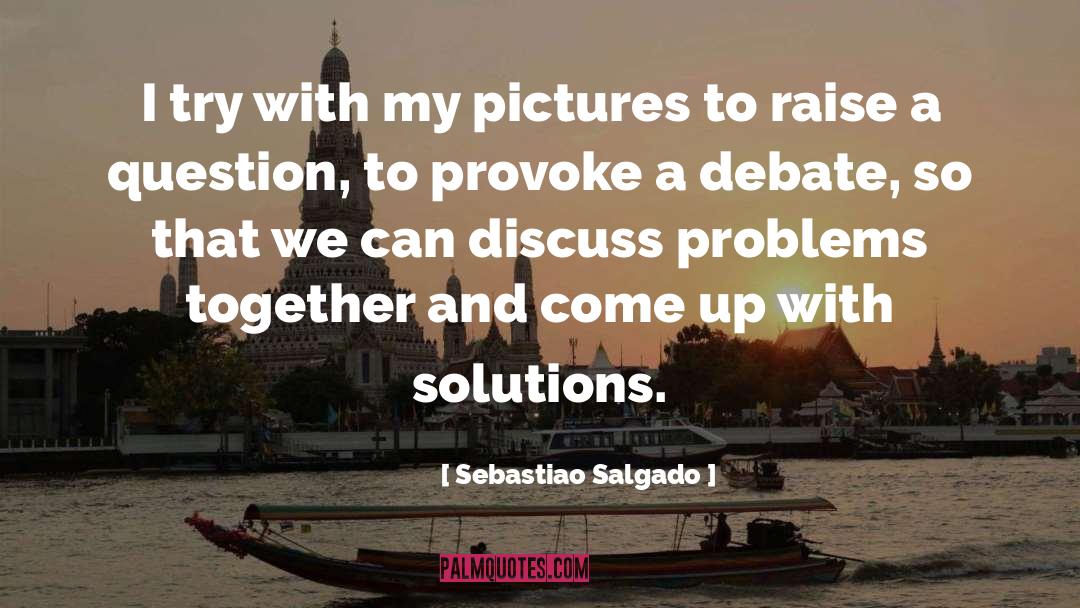 Sebastiao Salgado Quotes: I try with my pictures