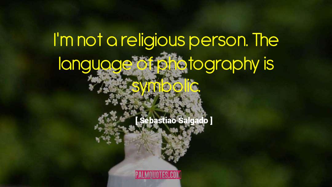 Sebastiao Salgado Quotes: I'm not a religious person.
