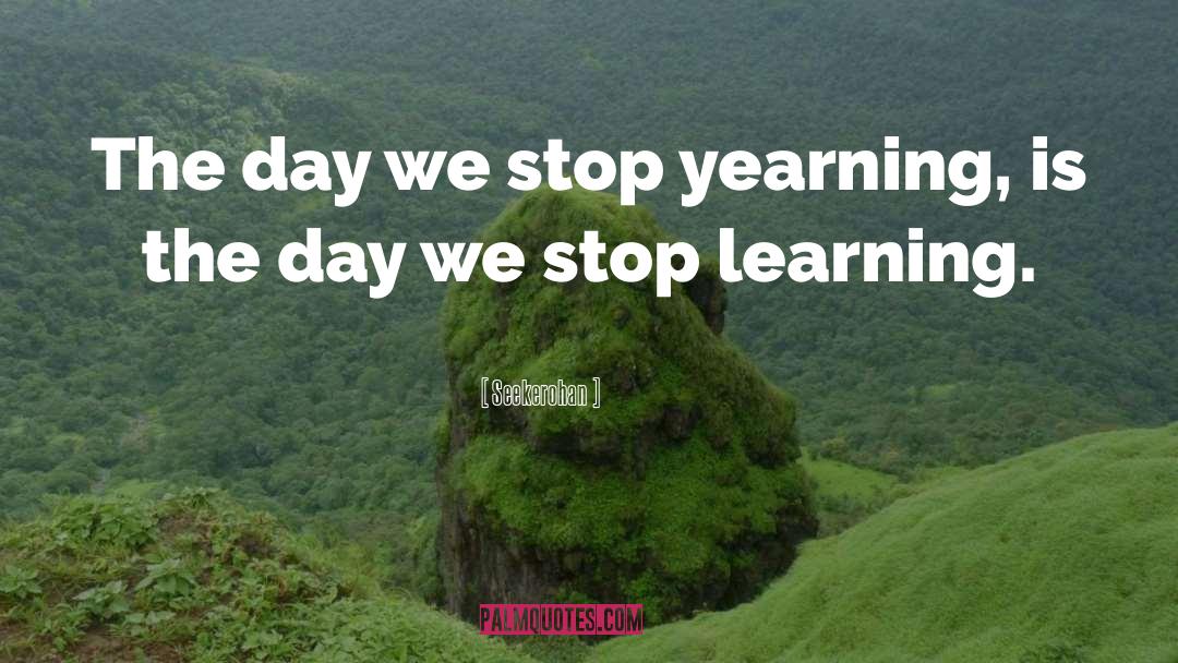 Seekerohan Quotes: The day we stop yearning,