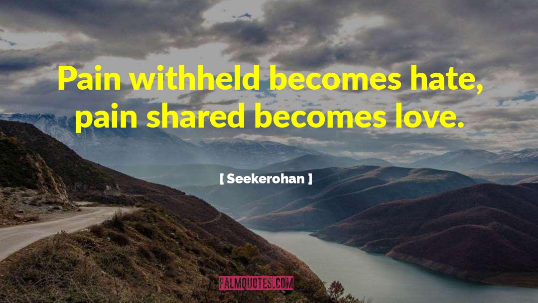 Seekerohan Quotes: Pain withheld becomes hate, pain