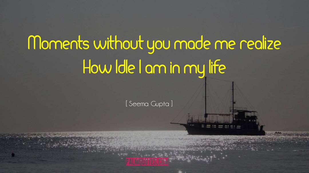 Seema Gupta Quotes: Moments without you made me