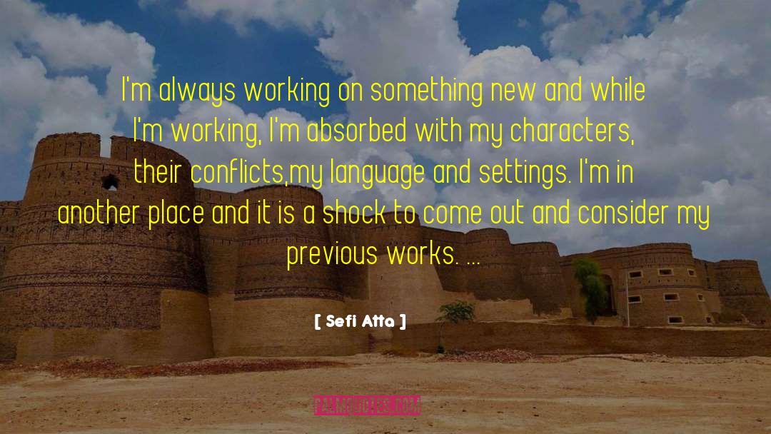 Sefi Atta Quotes: I'm always working on something