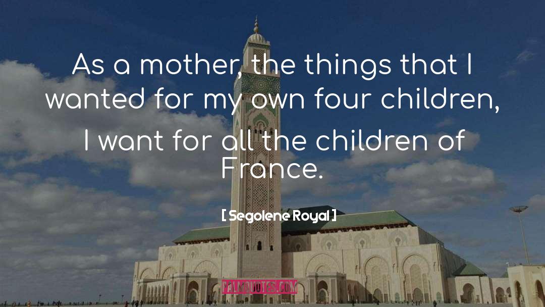 Segolene Royal Quotes: As a mother, the things