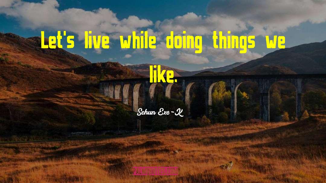 Sehun Exo-K Quotes: Let's live while doing things