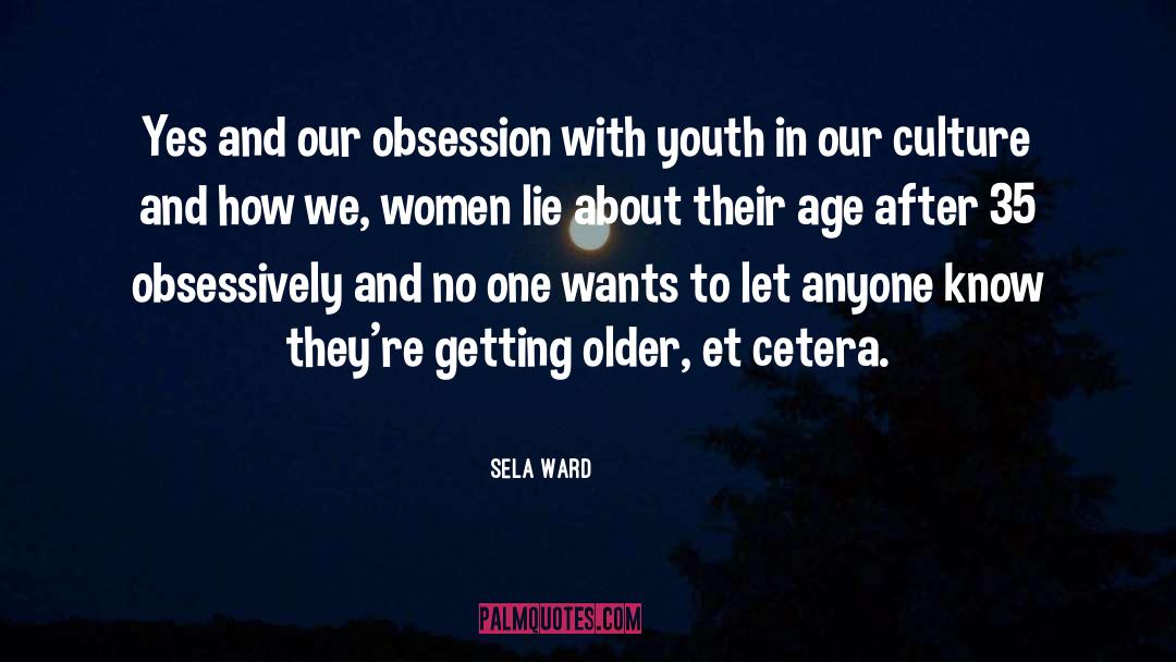 Sela Ward Quotes: Yes and our obsession with