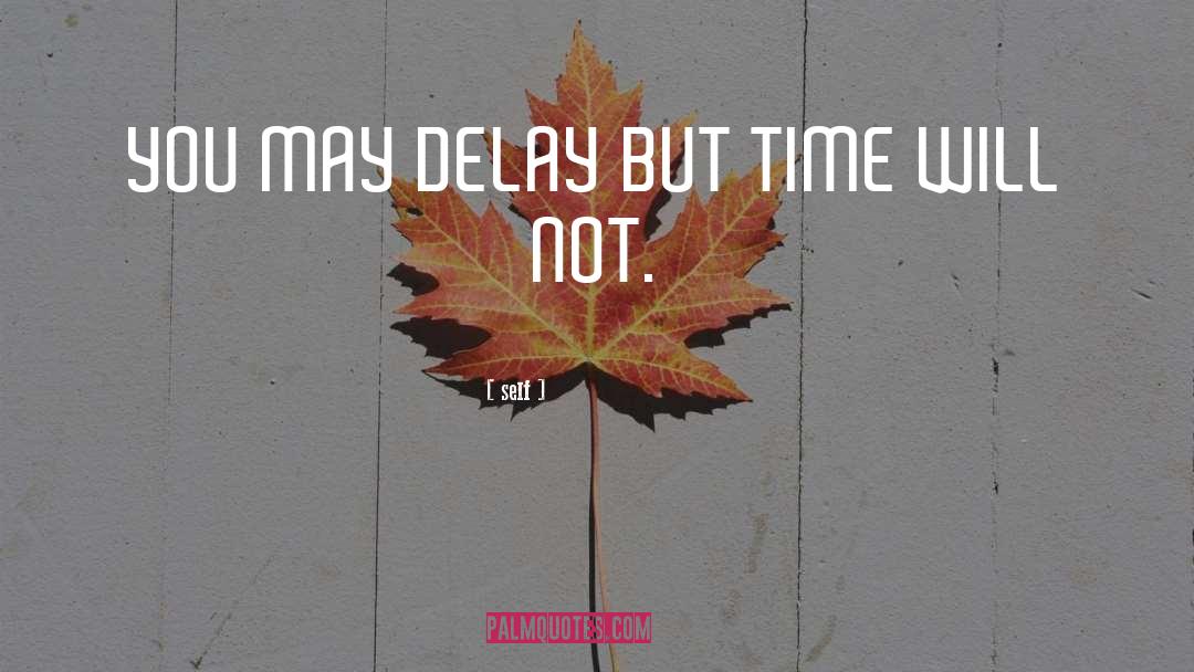 Self Quotes: YOU MAY DELAY BUT TIME