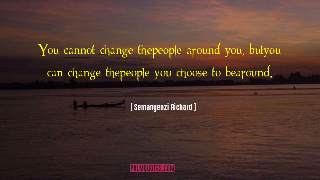 Semanyenzi Richard Quotes: You cannot change the<br>people around