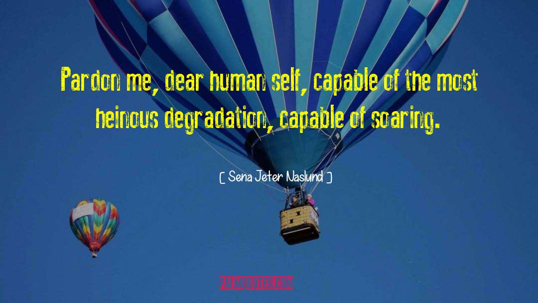 Sena Jeter Naslund Quotes: Pardon me, dear human self,