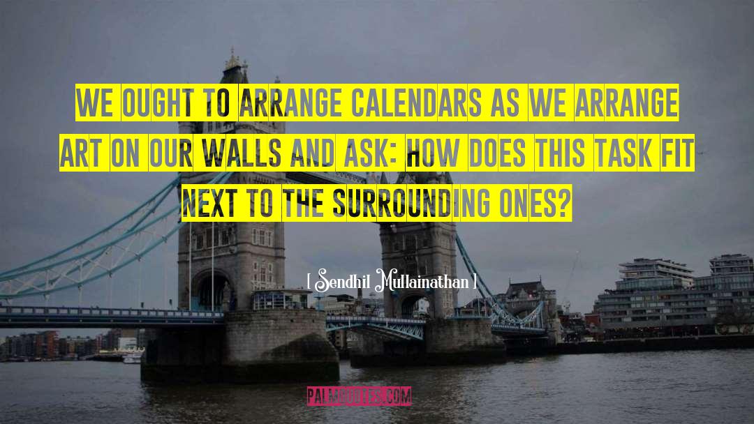 Sendhil Mullainathan Quotes: We ought to arrange calendars