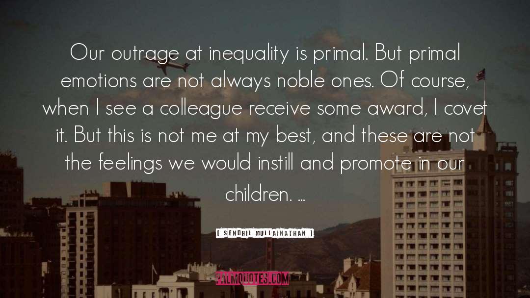 Sendhil Mullainathan Quotes: Our outrage at inequality is