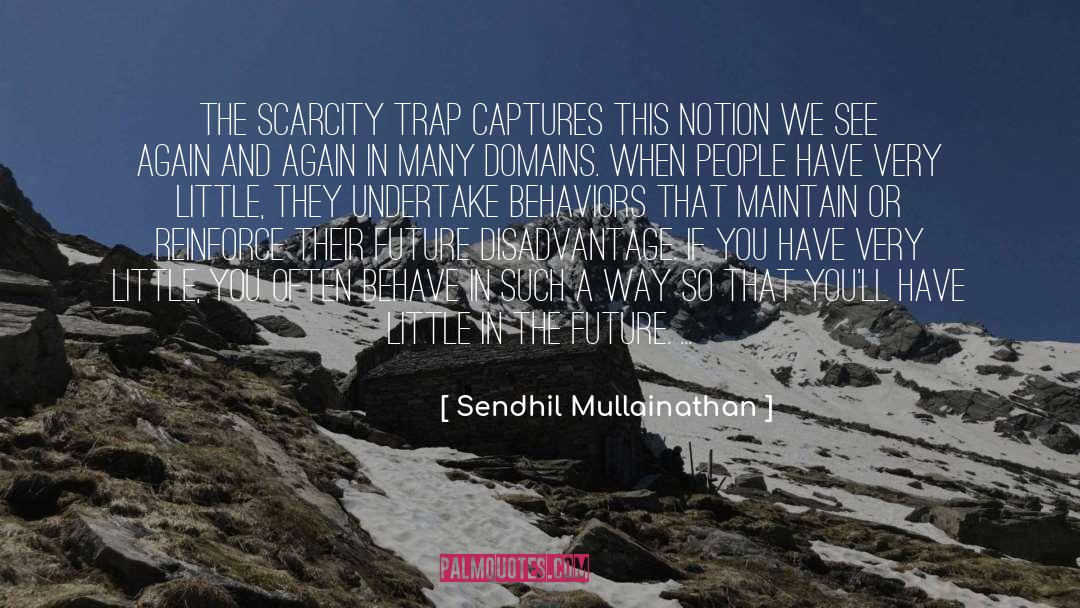 Sendhil Mullainathan Quotes: The scarcity trap captures this
