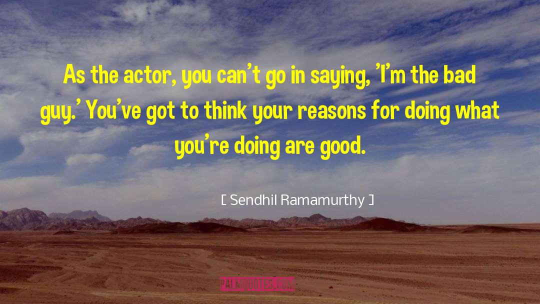 Sendhil Ramamurthy Quotes: As the actor, you can't