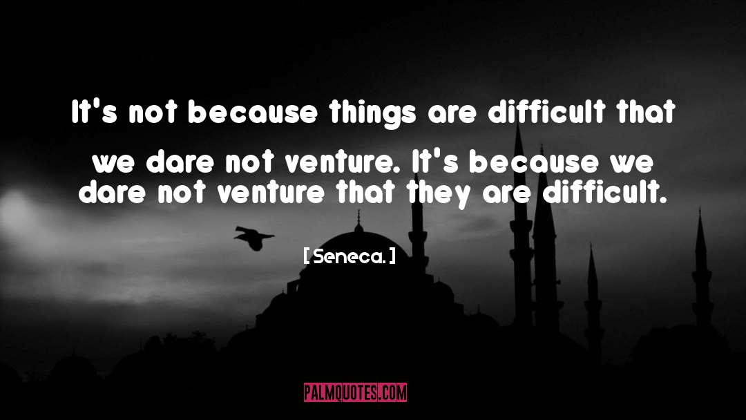 Seneca. Quotes: It's not because things are