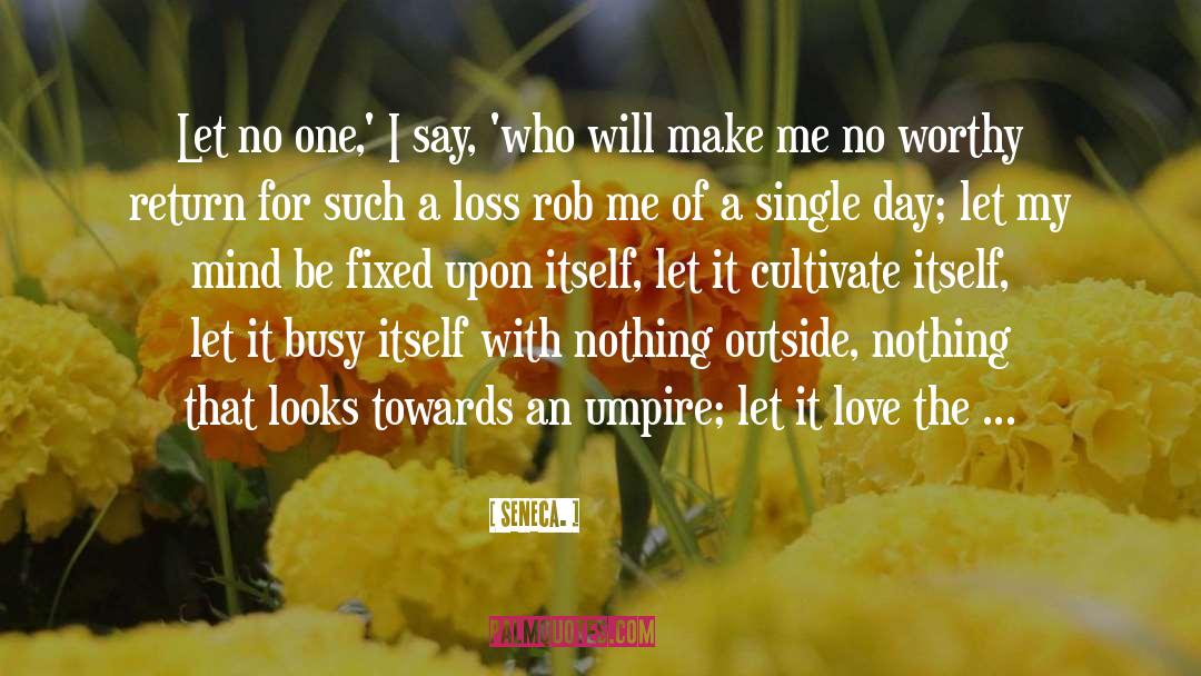 Seneca. Quotes: Let no one,' I say,