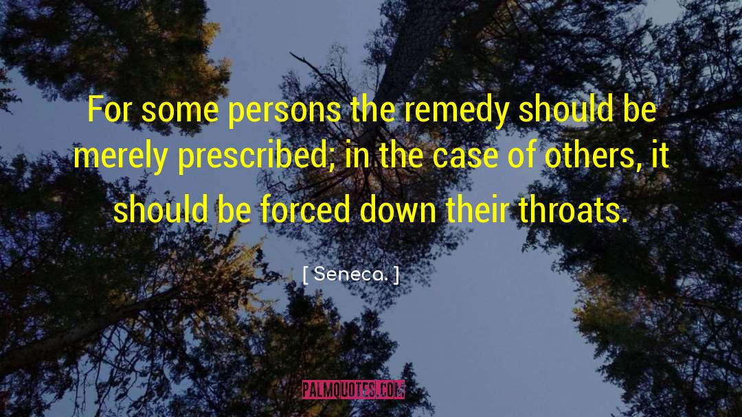 Seneca. Quotes: For some persons the remedy