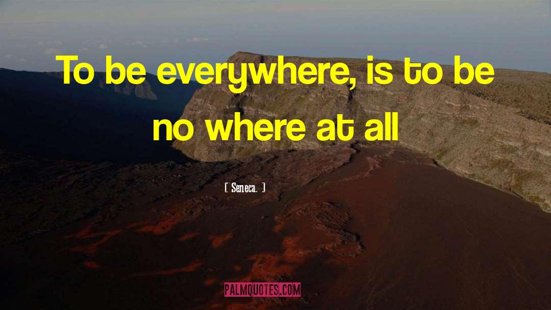 Seneca. Quotes: To be everywhere, is to