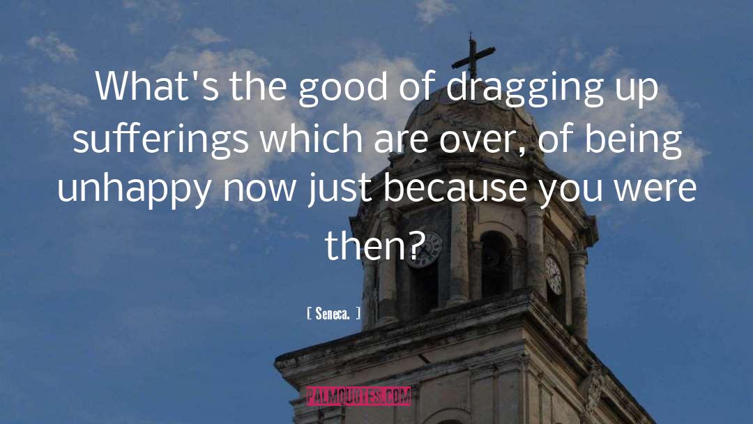 Seneca. Quotes: What's the good of dragging