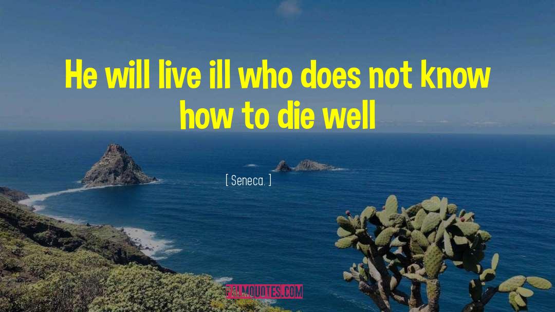 Seneca. Quotes: He will live ill who