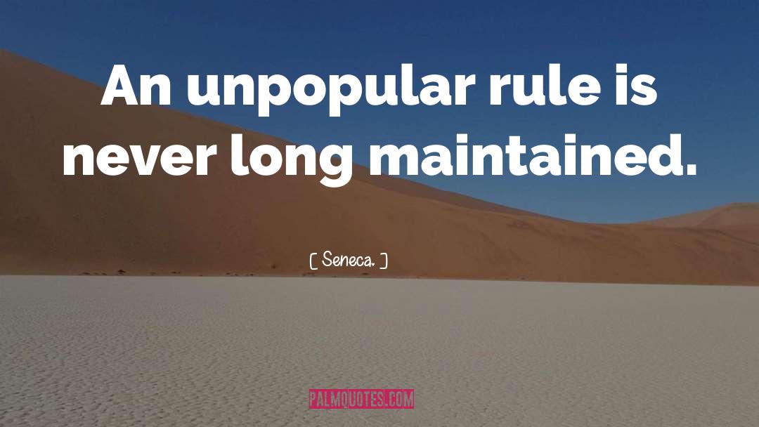 Seneca. Quotes: An unpopular rule is never