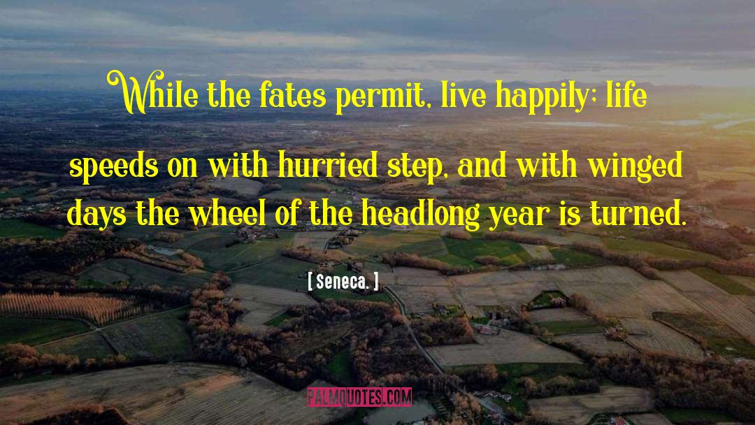 Seneca. Quotes: While the fates permit, live