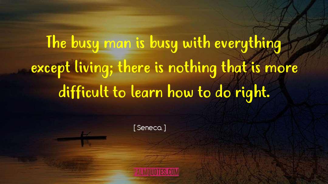Seneca. Quotes: The busy man is busy