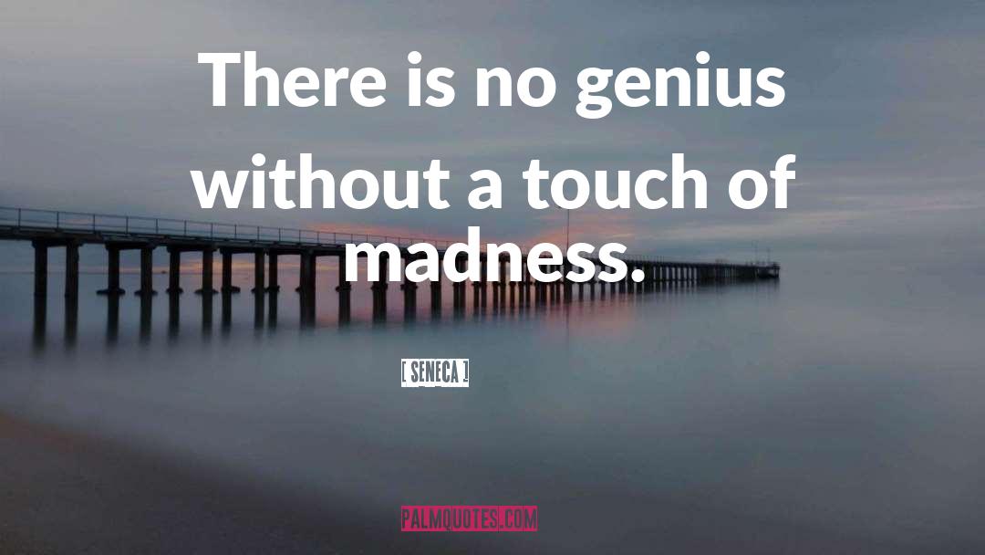 Seneca. Quotes: There is no genius without