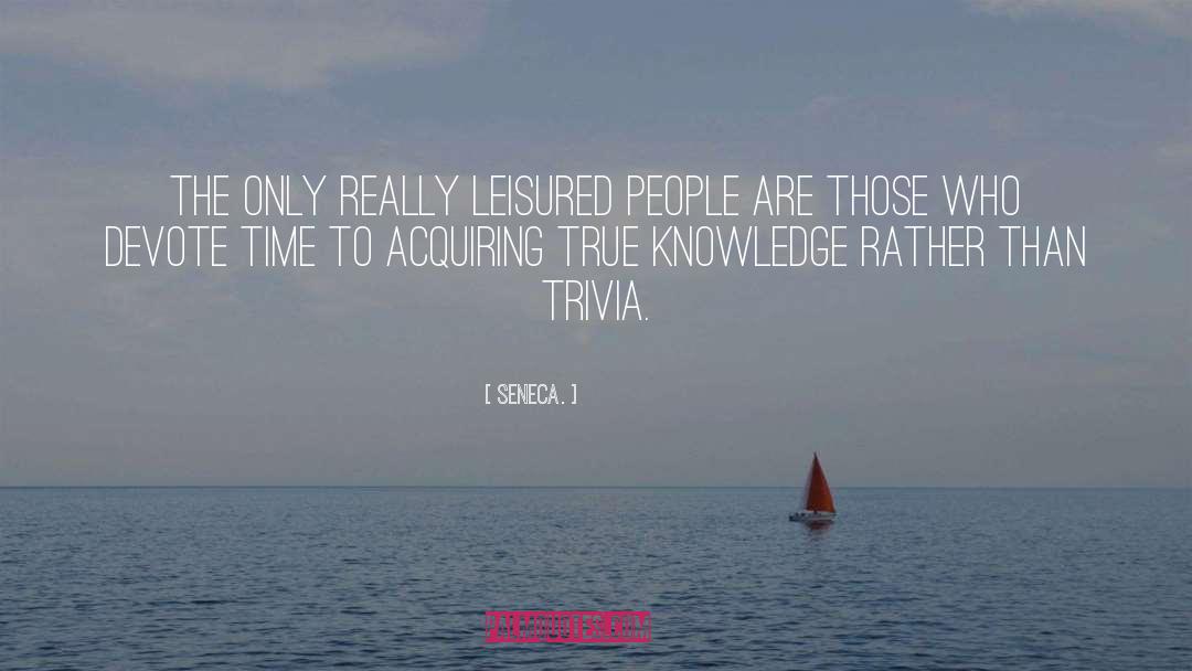 Seneca. Quotes: The only really leisured people