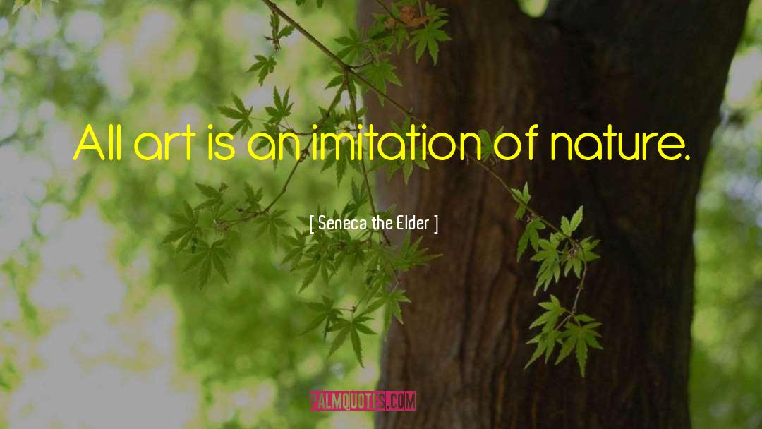Seneca The Elder Quotes: All art is an imitation