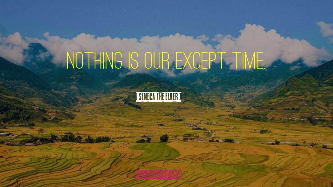 Seneca The Elder Quotes: Nothing is our except time.