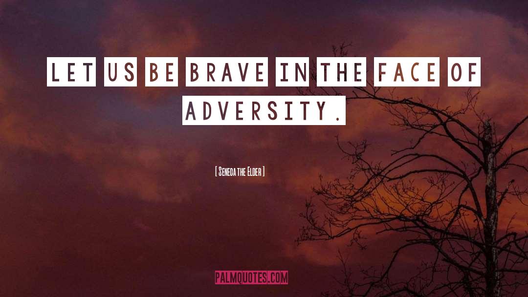 Seneca The Elder Quotes: Let us be brave in